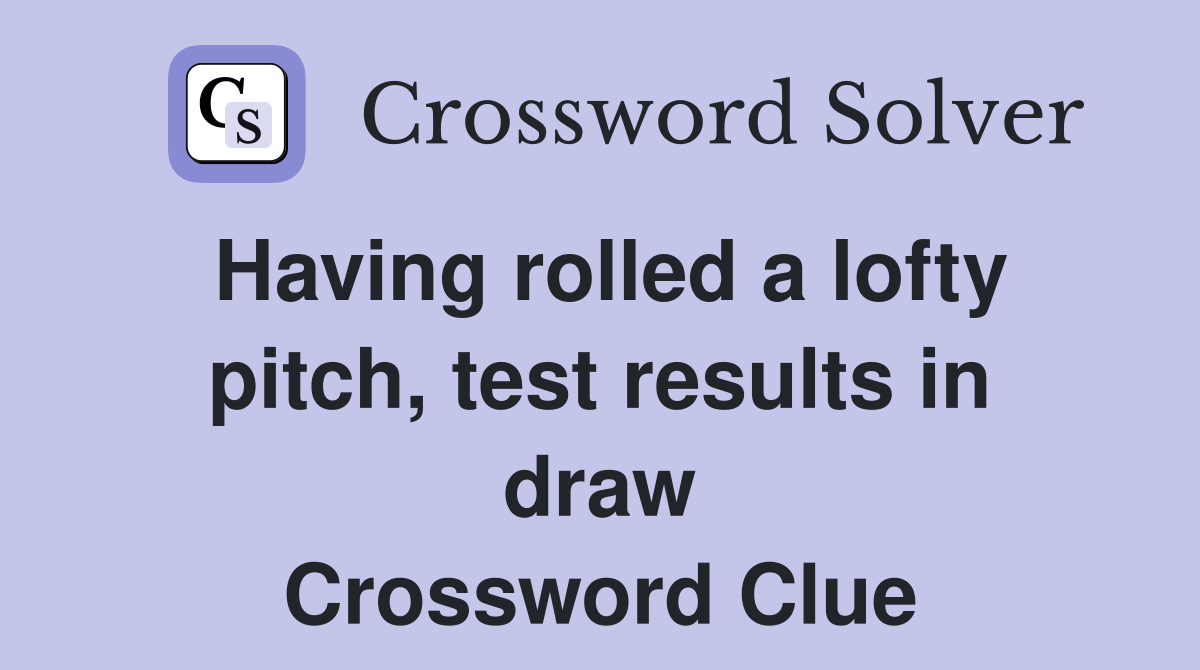 Having rolled a lofty pitch, test results in draw Crossword Clue